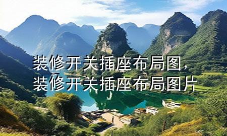 裝修開關(guān)插座布局圖，裝修開關(guān)插座布局圖片