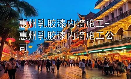 惠州乳膠漆內(nèi)墻施工-惠州乳膠漆內(nèi)墻施工公司