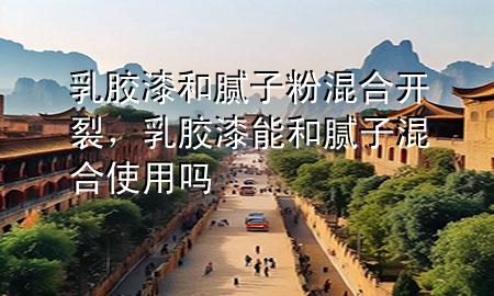 乳膠漆和膩?zhàn)臃刍旌祥_裂，乳膠漆能和膩?zhàn)踊旌鲜褂脝?>
             </div>
             <!--文章無圖的情況下插入一張圖片end-->
              
      <p>大家好，今天小編關(guān)注到一個(gè)比較有意思的話題，就是關(guān)于乳膠漆和膩?zhàn)臃刍旌祥_裂的問題，于是小編就整理了4個(gè)相關(guān)介紹乳膠漆和膩?zhàn)臃刍旌祥_裂的解答，讓我們一起看看吧。</p><ol type=