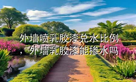 外墻噴乳膠漆兌水比例，外墻乳膠漆能摻水嗎