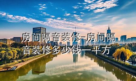 房間隔音裝修-房間隔音裝修多少錢一平方