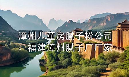 漳州兒童房膩子粉公司，福建漳州膩子廠廠家