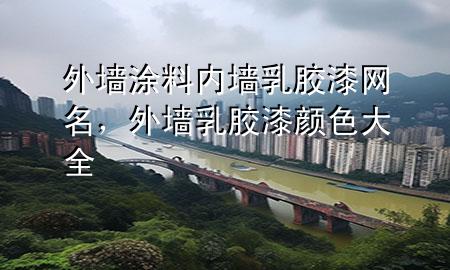 外墻涂料內(nèi)墻乳膠漆網(wǎng)名，外墻乳膠漆顏色大全