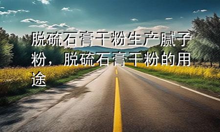 脫硫石膏干粉生產(chǎn)膩?zhàn)臃?，脫硫石膏干粉的用?>
             </div>
             <!--文章無圖的情況下插入一張圖片end-->
              
      <p>大家好，今天小編關(guān)注到一個(gè)比較有意思的話題，就是關(guān)于脫硫石膏干粉生產(chǎn)膩?zhàn)臃鄣膯栴}，于是小編就整理了3個(gè)相關(guān)介紹脫硫石膏干粉生產(chǎn)膩?zhàn)臃鄣慕獯?，讓我們一起看看吧?/p><ol type=