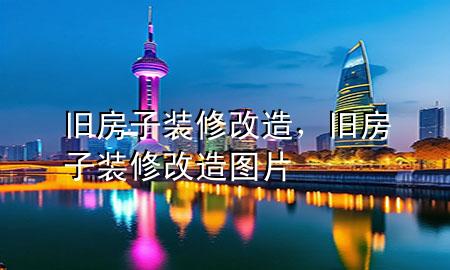 舊房子裝修改造，舊房子裝修改造圖片