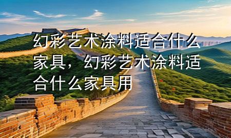 幻彩藝術涂料適合什么家具，幻彩藝術涂料適合什么家具用