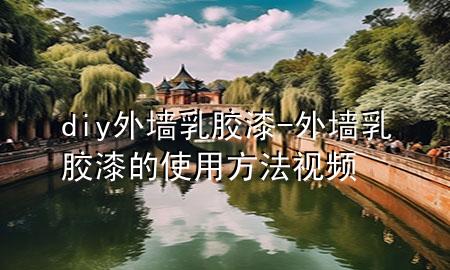 diy外墻乳膠漆-外墻乳膠漆的使用方法視頻