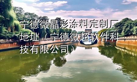 寧德微晶彩涂料定制廠地址（寧德微超軟件科技有限公司）