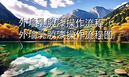 外墻乳膠漆操作流程（外墻乳膠漆操作流程圖）