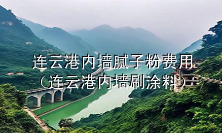 連云港內(nèi)墻膩?zhàn)臃圪M(fèi)用（連云港內(nèi)墻刷涂料）