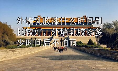 外墻乳膠漆什么時(shí)間刷比較好，外墻乳膠漆多少時(shí)間后不怕雨