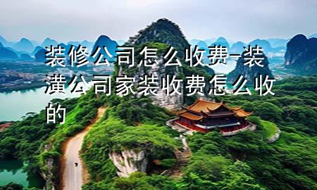 裝修公司怎么收費-裝潢公司家裝收費怎么收的