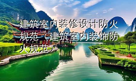 建筑室內(nèi)裝修設(shè)計(jì)防火規(guī)范（建筑室內(nèi)裝飾防火規(guī)范）