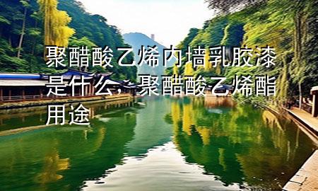 聚醋酸乙烯內(nèi)墻乳膠漆是什么，聚醋酸乙烯酯用途