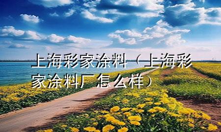 上海彩家涂料（上海彩家涂料廠怎么樣）