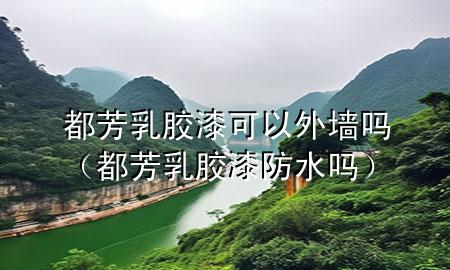 都芳乳膠漆可以外墻嗎（都芳乳膠漆防水嗎）