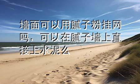 墻面可以用膩?zhàn)臃蹝炀W(wǎng)嗎，可以在膩?zhàn)訅ι现苯由纤嗝?>
             </div>
             <!--文章無圖的情況下插入一張圖片end-->
              
      <p>本篇文章給大家談?wù)剦γ婵梢杂媚佔(zhàn)臃蹝炀W(wǎng)嗎，以及可以在膩?zhàn)訅ι现苯由纤嗝磳?yīng)的知識點(diǎn)，希望對各位有所幫助，不要忘了收***本站喔。
今天給各位分享墻面可以用膩?zhàn)臃蹝炀W(wǎng)嗎的知識，其中也會對可以在膩?zhàn)訅ι现苯由纤嗝催M(jìn)行解釋，如果能碰巧解決***現(xiàn)在面臨的問題，別忘了關(guān)注本站，現(xiàn)在開始吧！</p><ol type=
