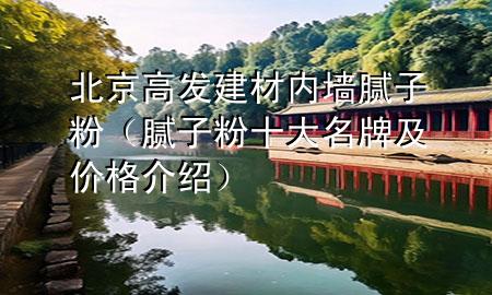 北京高發(fā)建材內(nèi)墻膩子粉（膩子粉十大名牌及價格介紹）