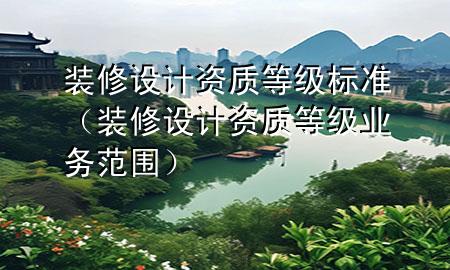 裝修設(shè)計(jì)資質(zhì)等級標(biāo)準(zhǔn)（裝修設(shè)計(jì)資質(zhì)等級業(yè)務(wù)范圍）