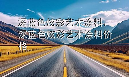 深藍(lán)色炫彩藝術(shù)涂料，深藍(lán)色炫彩藝術(shù)涂料價(jià)格