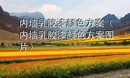 內(nèi)墻乳膠漆顏色方案（內(nèi)墻乳膠漆顏色方案圖片）