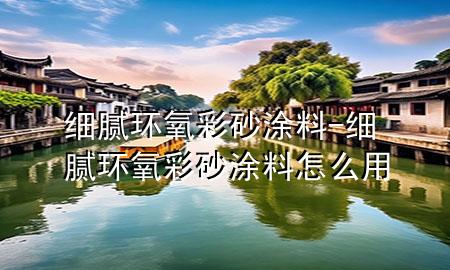 細膩環(huán)氧彩砂涂料-細膩環(huán)氧彩砂涂料怎么用
