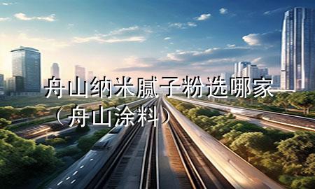 舟山納米膩子粉選哪家（舟山涂料）