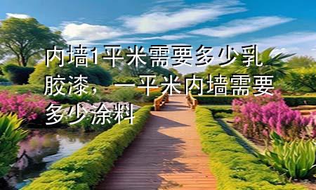 內(nèi)墻1平米需要多少乳膠漆，一平米內(nèi)墻需要多少涂料