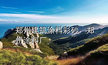 鄭州建筑涂料彩砂，鄭州涂料廠