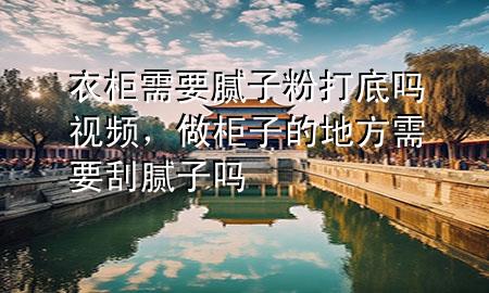 衣柜需要膩?zhàn)臃鄞虻讍嵋曨l，做柜子的地方需要刮膩?zhàn)訂?>
             </div>
             <!--文章無(wú)圖的情況下插入一張圖片end-->
              
      <p>本篇文章給大家談?wù)勔鹿裥枰佔(zhàn)臃鄞虻讍?*，以及做柜子的地方需要刮膩?zhàn)訂釋?duì)應(yīng)的知識(shí)點(diǎn)，希望對(duì)各位有所幫助，不要忘了收***本站喔。
今天給各位分享衣柜需要膩?zhàn)臃鄞虻讍?*的知識(shí)，其中也會(huì)對(duì)做柜子的地方需要刮膩?zhàn)訂徇M(jìn)行解釋?zhuān)绻芘銮山鉀Q***現(xiàn)在面臨的問(wèn)題，別忘了關(guān)注本站，現(xiàn)在開(kāi)始吧！</p><ol type=