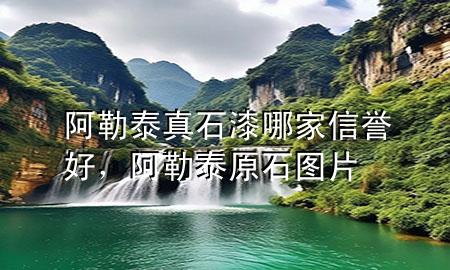 阿勒泰真石漆哪家信譽(yù)好，阿勒泰原石圖片