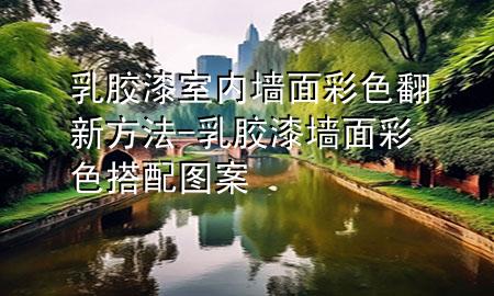 乳膠漆室內(nèi)墻面彩色翻新方法-乳膠漆墻面彩色搭配圖案