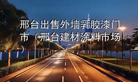 邢臺(tái)出售外墻乳膠漆門(mén)市（邢臺(tái)建材涂料市場(chǎng)）