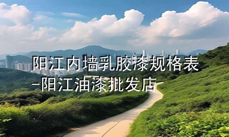 陽(yáng)江內(nèi)墻乳膠漆規(guī)格表-陽(yáng)江油漆批發(fā)店