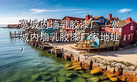 寬城內(nèi)墻乳膠漆廠（寬城內(nèi)墻乳膠漆廠家地址）