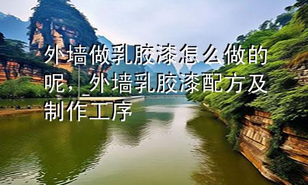 外墻做乳膠漆怎么做的呢，外墻乳膠漆配方及制作工序