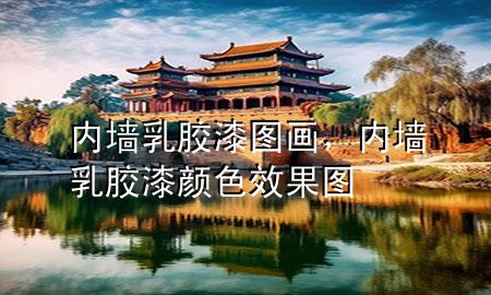 內(nèi)墻乳膠漆圖畫，內(nèi)墻乳膠漆顏色效果圖