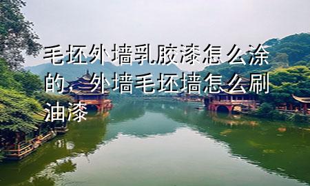 毛坯外墻乳膠漆怎么涂的，外墻毛坯墻怎么刷油漆