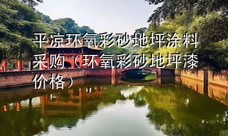 平涼環(huán)氧彩砂地坪涂料采購（環(huán)氧彩砂地坪漆價格）