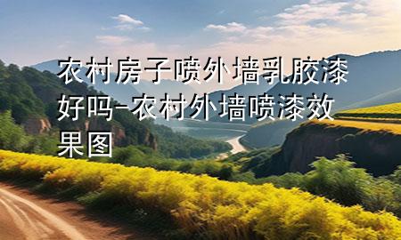 農(nóng)村房子噴外墻乳膠漆好嗎-農(nóng)村外墻噴漆效果圖
