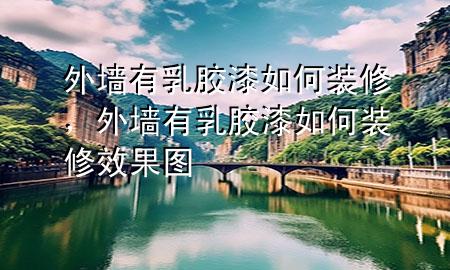 外墻有乳膠漆如何裝修，外墻有乳膠漆如何裝修效果圖