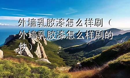外墻乳膠漆怎么樣刷（外墻乳膠漆怎么樣刷的快）