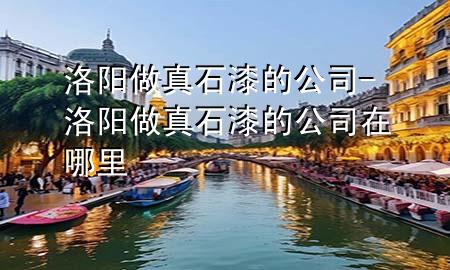 洛陽做真石漆的公司-洛陽做真石漆的公司在哪里