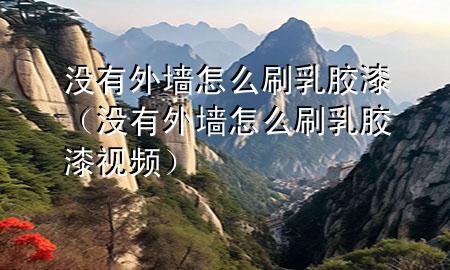 沒有外墻怎么刷乳膠漆（沒有外墻怎么刷乳膠漆視頻）