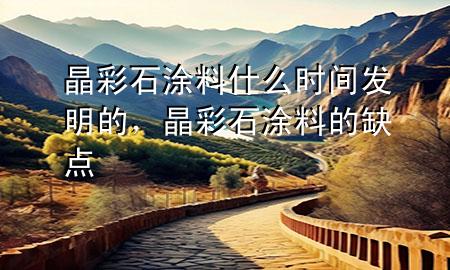 晶彩石涂料什么時間發(fā)明的，晶彩石涂料的缺點(diǎn)