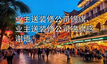 業(yè)主送裝修公司錦旗，業(yè)主送裝修公司錦旗感謝語(yǔ)