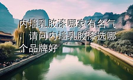 內(nèi)墻乳膠漆哪家有名氣，請問內(nèi)墻乳膠漆選哪個品牌好