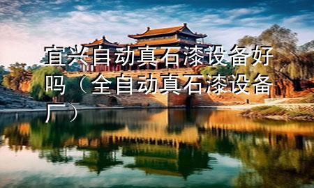 宜興自動真石漆設備好嗎（全自動真石漆設備廠）