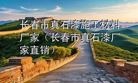 長春市真石漆施工材料廠家（長春市真石漆廠家直銷）