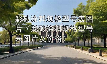彩砂涂料規(guī)格型號表圖片（彩砂涂料規(guī)格型號表圖片及價格）